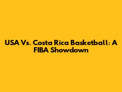 USA Vs. Costa Rica Basketball: A FIBA Showdown