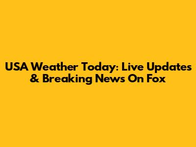 USA Weather Today: Live Updates & Breaking News On Fox
