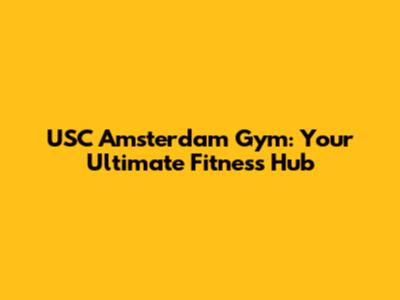 USC Amsterdam Gym: Your Ultimate Fitness Hub