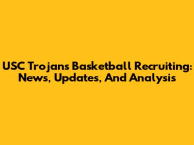 USC Trojans Basketball Recruiting: News, Updates, And Analysis