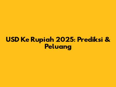 USD Ke Rupiah 2025: Prediksi & Peluang