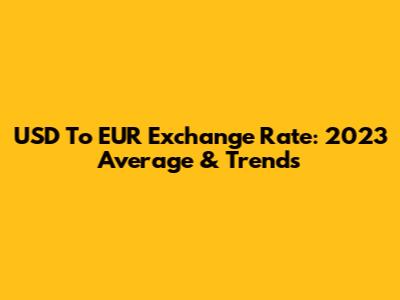 USD To EUR Exchange Rate: 2023 Average & Trends