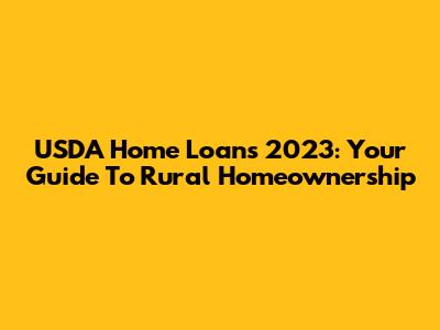 USDA Home Loans 2023: Your Guide To Rural Homeownership