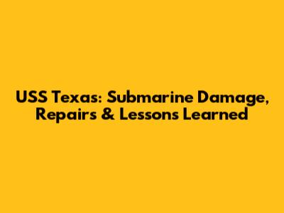 USS Texas: Submarine Damage, Repairs & Lessons Learned