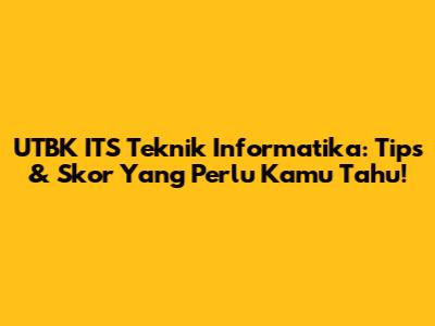 UTBK ITS Teknik Informatika: Tips & Skor Yang Perlu Kamu Tahu!