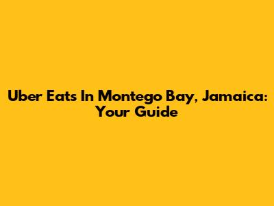 Uber Eats In Montego Bay, Jamaica: Your Guide