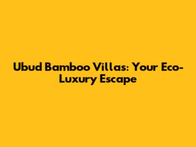 Ubud Bamboo Villas: Your Eco-Luxury Escape