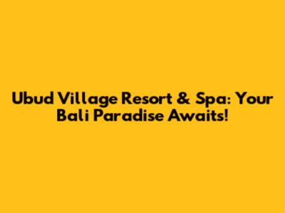 Ubud Village Resort & Spa: Your Bali Paradise Awaits!