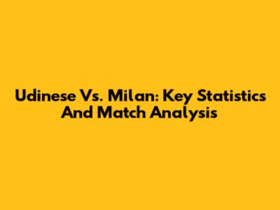 Udinese Vs. Milan: Key Statistics And Match Analysis