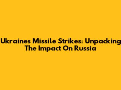 Ukraine's Missile Strikes: Unpacking The Impact On Russia