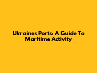 Ukraine's Ports: A Guide To Maritime Activity