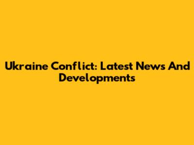 Ukraine Conflict: Latest News And Developments