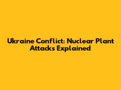 Ukraine Conflict: Nuclear Plant Attacks Explained