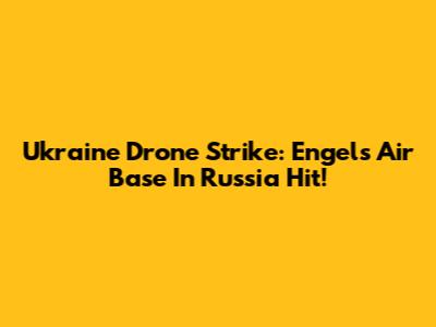 Ukraine Drone Strike: Engels Air Base In Russia Hit!