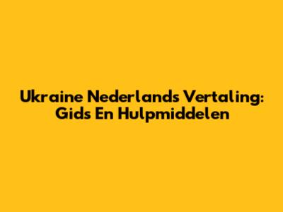Ukraine Nederlands Vertaling: Gids En Hulpmiddelen