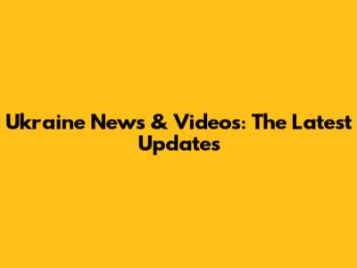 Ukraine News & Videos: The Latest Updates
