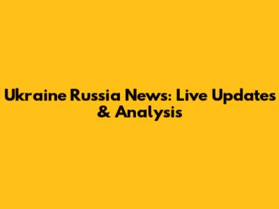 Ukraine Russia News: Live Updates & Analysis