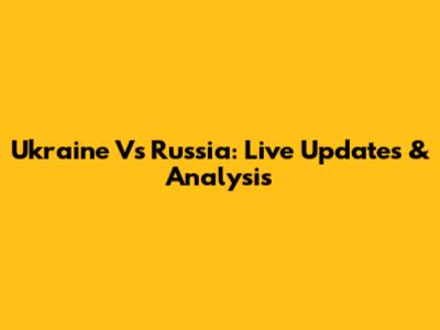 Ukraine Vs Russia: Live Updates & Analysis