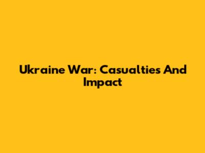 Ukraine War: Casualties And Impact