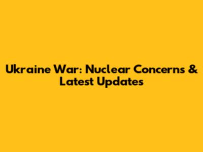Ukraine War: Nuclear Concerns & Latest Updates