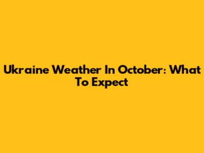 Ukraine Weather In October: What To Expect