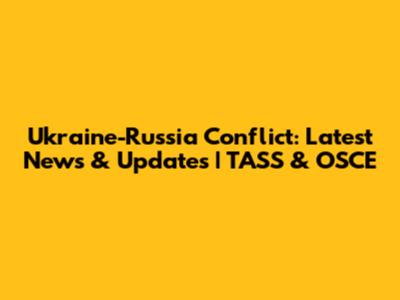 Ukraine-Russia Conflict: Latest News & Updates | TASS & OSCE