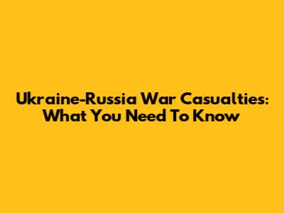 Ukraine-Russia War Casualties: What You Need To Know