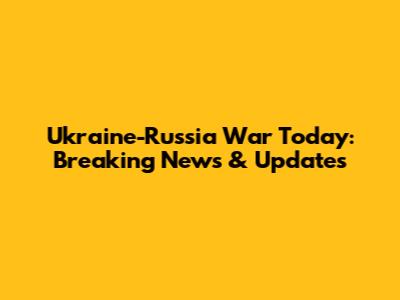 Ukraine-Russia War Today: Breaking News & Updates