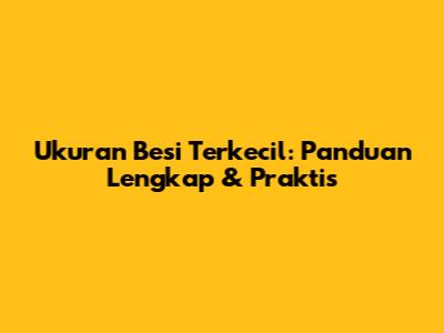 Ukuran Besi Terkecil: Panduan Lengkap & Praktis