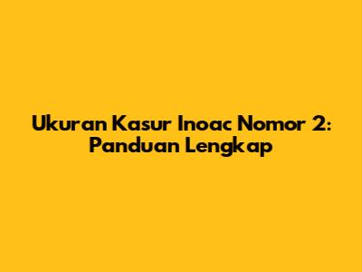 Ukuran Kasur Inoac Nomor 2: Panduan Lengkap