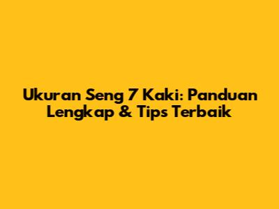 Ukuran Seng 7 Kaki: Panduan Lengkap & Tips Terbaik