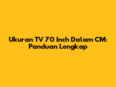 Ukuran TV 70 Inch Dalam CM: Panduan Lengkap