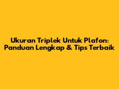 Ukuran Triplek Untuk Plafon: Panduan Lengkap & Tips Terbaik