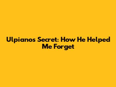 Ulpiano's Secret: How He Helped Me Forget