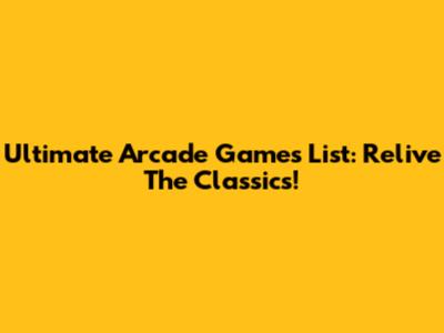 Ultimate Arcade Games List: Relive The Classics!