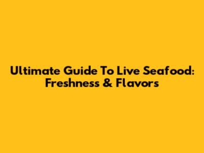 Ultimate Guide To Live Seafood: Freshness & Flavors