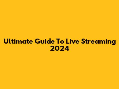 Ultimate Guide To Live Streaming 2024