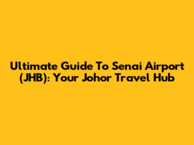 Ultimate Guide To Senai Airport (JHB): Your Johor Travel Hub
