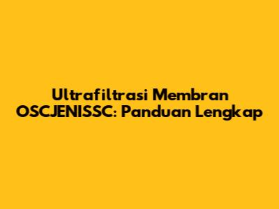 Ultrafiltrasi Membran OSCJENISSC: Panduan Lengkap