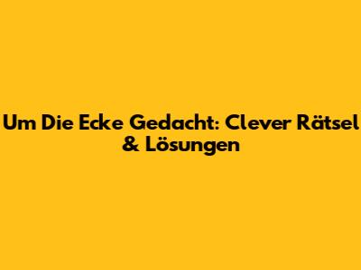 Um Die Ecke Gedacht: Clever Rätsel & Lösungen