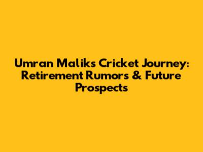 Umran Malik's Cricket Journey: Retirement Rumors & Future Prospects