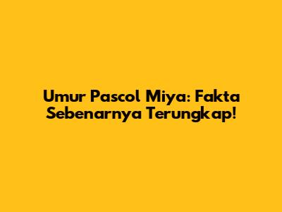 Umur Pascol Miya: Fakta Sebenarnya Terungkap!