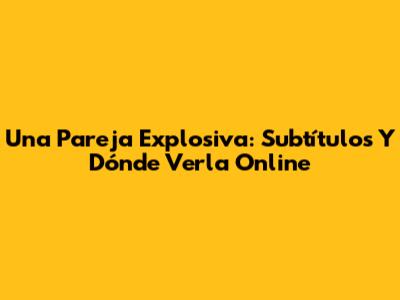 Una Pareja Explosiva: Subtítulos Y Dónde Verla Online