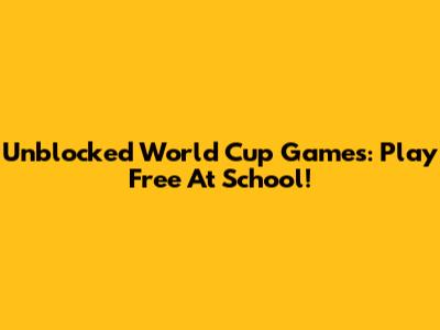 Unblocked World Cup Games: Play Free At School!