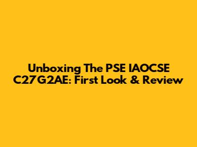 Unboxing The PSE IAOCSE C27G2AE: First Look & Review