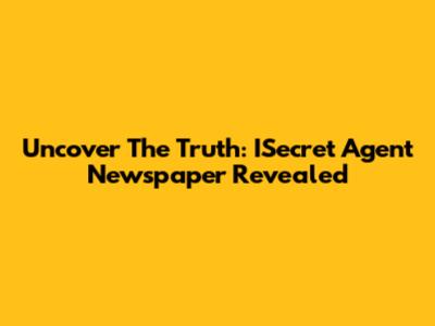 Uncover The Truth: ISecret Agent Newspaper Revealed