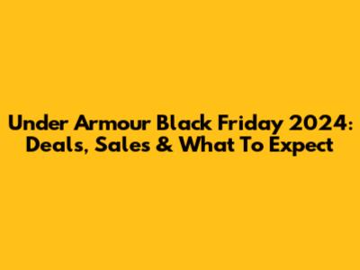 Under Armour Black Friday 2024: Deals, Sales & What To Expect