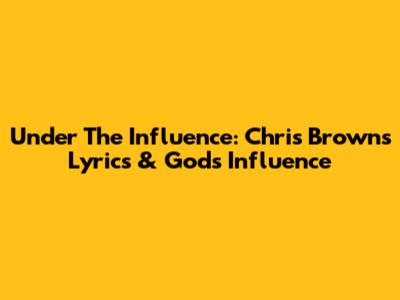 Under The Influence: Chris Brown's Lyrics & God's Influence