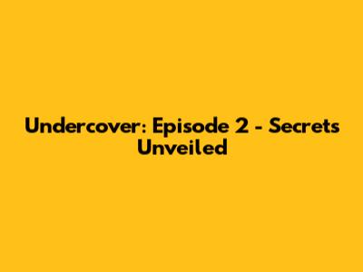 Undercover: Episode 2 - Secrets Unveiled