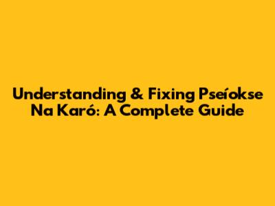 Understanding & Fixing Pseíokse Na Karó: A Complete Guide